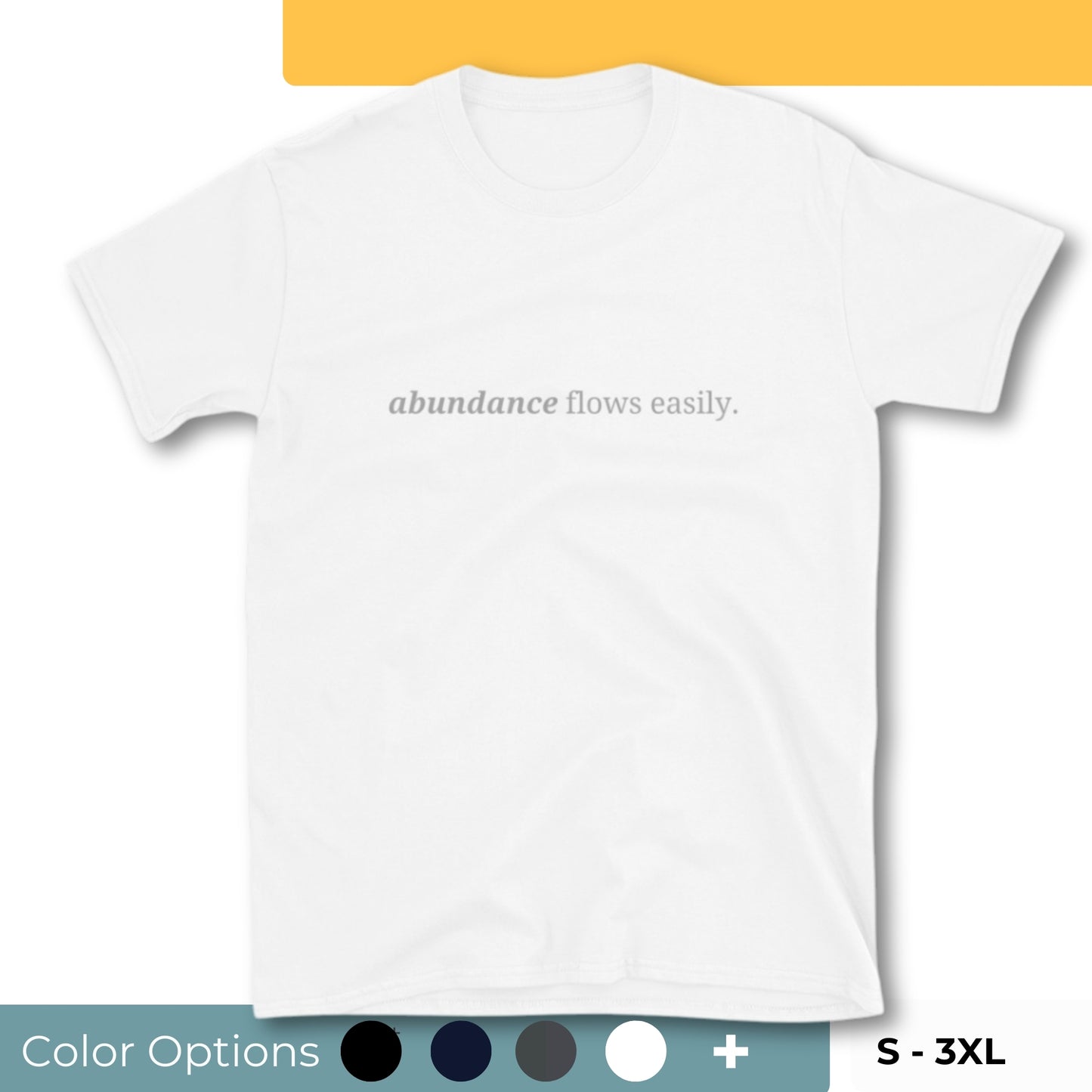 White t-shirt with the phrase "abundance flows easily." printed on the front, available in color options black, navy blue, gray, white, and light blue, available in sizes S to 3XL.