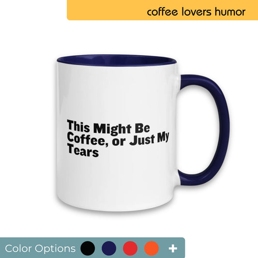 White coffee mug with a navy blue handle and interior, featuring the humorous phrase "This Might Be Coffee, or Just My Tears" in bold black text, perfect for expressing morning moods, displayed with a variety of color customization options.