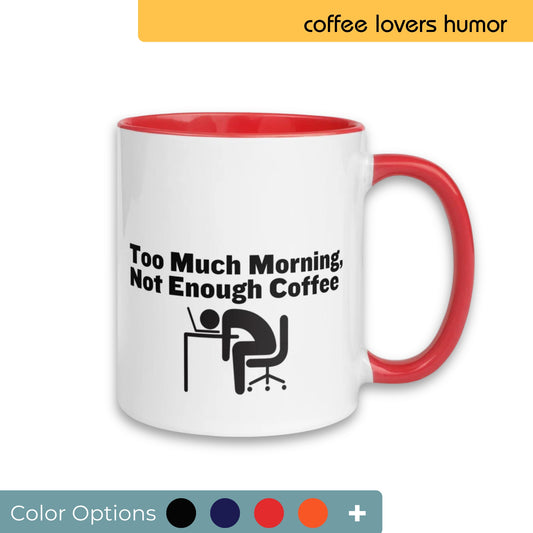 White coffee mug with a red handle and interior, humorously emblazoned with "Too Much Morning, Not Enough Coffee" and a graphic of a person slumped over a computer, resonating with early risers and coffee lovers, available with a variety of color customization options.